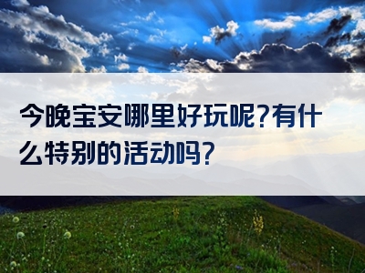 今晚宝安哪里好玩呢？有什么特别的活动吗？