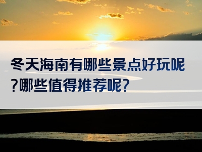 冬天海南有哪些景点好玩呢？哪些值得推荐呢？