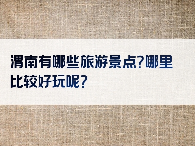 渭南有哪些旅游景点？哪里比较好玩呢？