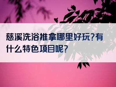 慈溪洗浴推拿哪里好玩？有什么特色项目呢？