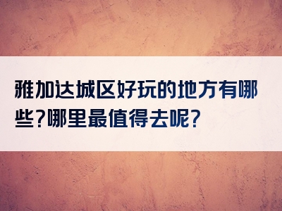 雅加达城区好玩的地方有哪些？哪里最值得去呢？