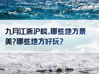 九月江浙沪皖，哪些地方景美？哪些地方好玩？