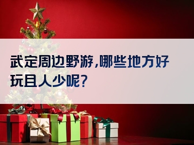 武定周边野游，哪些地方好玩且人少呢？