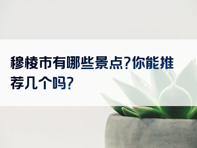 穆棱市有哪些景点？你能推荐几个吗？