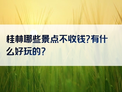 桂林哪些景点不收钱？有什么好玩的？