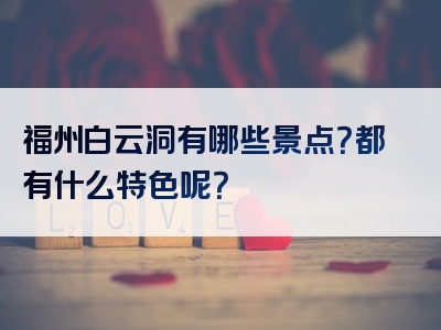 福州白云洞有哪些景点？都有什么特色呢？