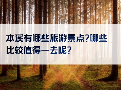 本溪有哪些旅游景点？哪些比较值得一去呢？