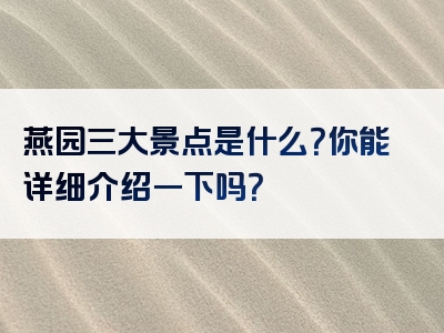 燕园三大景点是什么？你能详细介绍一下吗？