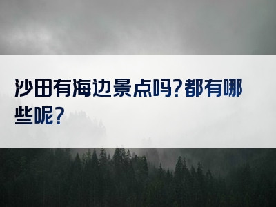 沙田有海边景点吗？都有哪些呢？