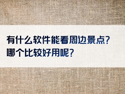 有什么软件能看周边景点？哪个比较好用呢？