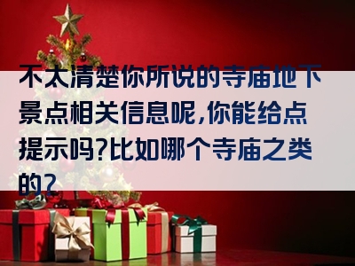 不太清楚你所说的寺庙地下景点相关信息呢，你能给点提示吗？比如哪个寺庙之类的？