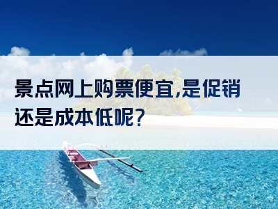 景点网上购票便宜，是促销还是成本低呢？