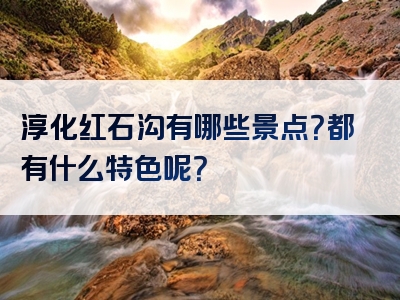 淳化红石沟有哪些景点？都有什么特色呢？