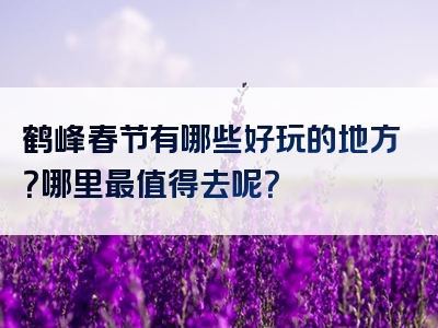 鹤峰春节有哪些好玩的地方？哪里最值得去呢？