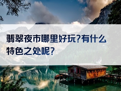 翡翠夜市哪里好玩？有什么特色之处呢？