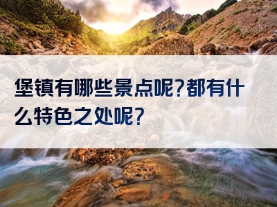 堡镇有哪些景点呢？都有什么特色之处呢？