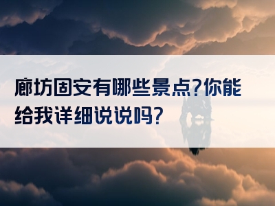 廊坊固安有哪些景点？你能给我详细说说吗？