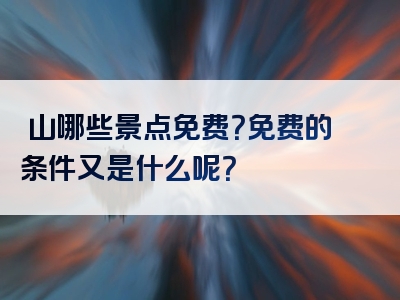 崀山哪些景点免费？免费的条件又是什么呢？