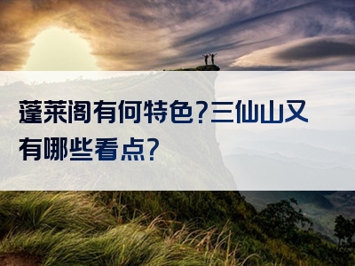 蓬莱阁有何特色？三仙山又有哪些看点？