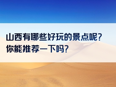 山西有哪些好玩的景点呢？你能推荐一下吗？