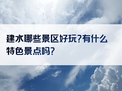 建水哪些景区好玩？有什么特色景点吗？