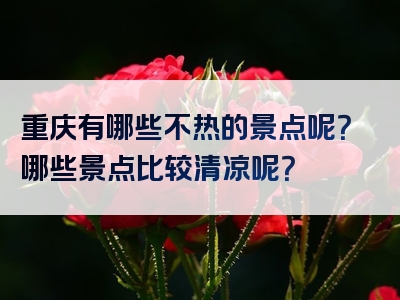 重庆有哪些不热的景点呢？哪些景点比较清凉呢？