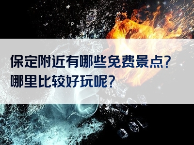 保定附近有哪些免费景点？哪里比较好玩呢？