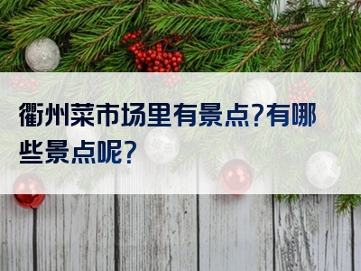 衢州菜市场里有景点？有哪些景点呢？