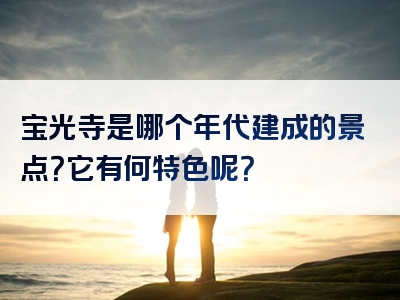 宝光寺是哪个年代建成的景点？它有何特色呢？