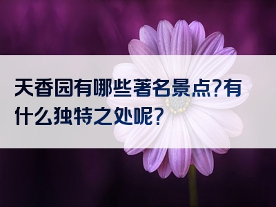 天香园有哪些著名景点？有什么独特之处呢？