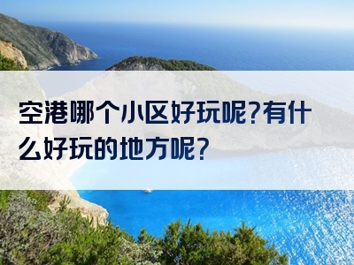 空港哪个小区好玩呢？有什么好玩的地方呢？