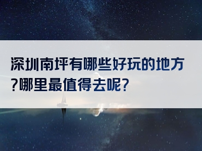 深圳南坪有哪些好玩的地方？哪里最值得去呢？