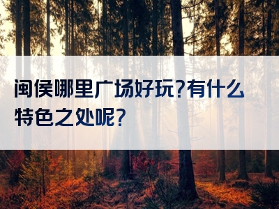 闽侯哪里广场好玩？有什么特色之处呢？