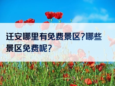 迁安哪里有免费景区？哪些景区免费呢？