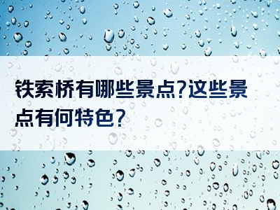 铁索桥有哪些景点？这些景点有何特色？