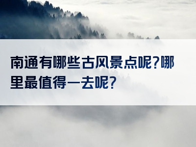南通有哪些古风景点呢？哪里最值得一去呢？