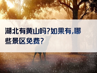 湖北有黄山吗？如果有，哪些景区免费？