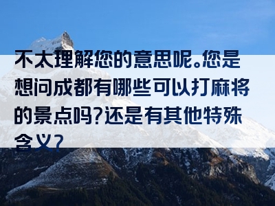 不太理解您的意思呢。您是想问成都有哪些可以打麻将的景点吗？还是有其他特殊含义？