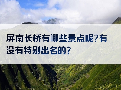 屏南长桥有哪些景点呢？有没有特别出名的？