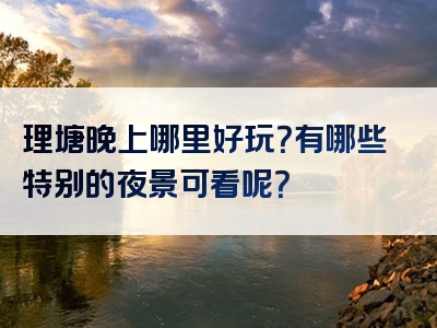 理塘晚上哪里好玩？有哪些特别的夜景可看呢？