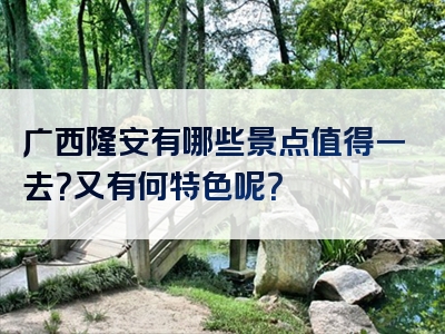 广西隆安有哪些景点值得一去？又有何特色呢？