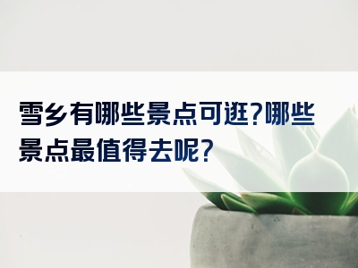 雪乡有哪些景点可逛？哪些景点最值得去呢？