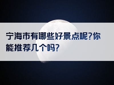 宁海市有哪些好景点呢？你能推荐几个吗？