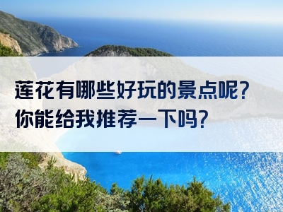 莲花有哪些好玩的景点呢？你能给我推荐一下吗？