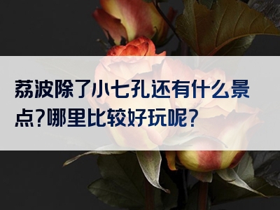 荔波除了小七孔还有什么景点？哪里比较好玩呢？