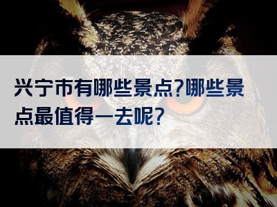 兴宁市有哪些景点？哪些景点最值得一去呢？