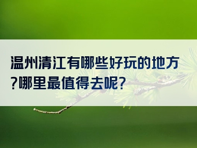 温州清江有哪些好玩的地方？哪里最值得去呢？