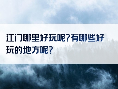 江门哪里好玩呢？有哪些好玩的地方呢？