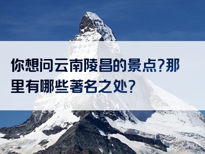 你想问云南陵昌的景点？那里有哪些著名之处？