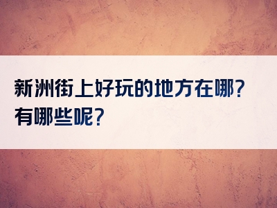 新洲街上好玩的地方在哪？有哪些呢？